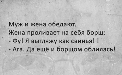 Муж и жена обедают Жена проливает на себя борщ Фу Я выгляжу как свинья Ага Да ещё и борщом облилась
