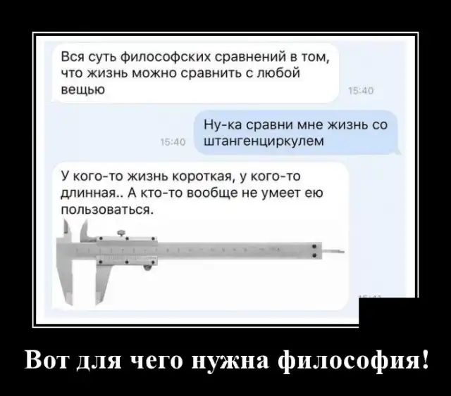 Вся суть Философских сравнений в том что жизнь можно сравнить с любой вещью Ну ка сравни мне жизнь со штангенциркупем У кого то жизнь короткая у кого то длинная А ктойто вообще не умеет ею пользоваться Вот ДЛЯ чего н жна философия