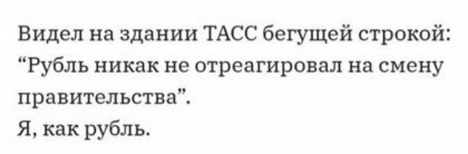 Видел на здании ТАСС бегущей строкой Рубль никак не отреагировал на смену правительства Я как рубль
