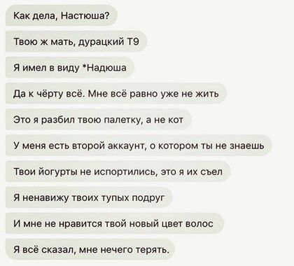 Как дела неспеша Твою мать дурацкий тэ Я имел в виду Надюша да чёрту всё Мне всё равно уже не жить Это я разбил твою папетку а не кот у меня есть второй аккаущ о котором ты не знаешь Твои йогурты не испотились это я их свел я ненавижу твоих тупых подВУг и мие не нравится твой новый цвет волос я все Сказал мне нечего тер