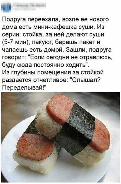 Подруга переехала возле ее нового дома есть мини кафешке суши Из серии стойка за ней делают суши 5 7 мин пакуют берешь пакет и чапаешь есть домой Зашли подруга говорит Если сегодня не отравлюсь буду сюда постоянно ходить Из глубины помещения за стойкой раздается отчетливое Слышал Переделывай