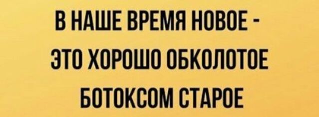В НАШЕ ВРЕМЯ НОВОЕ ЭТО ХОРОШО ОБКОЛОТОЕ БОТОКООМ СТАРОЕ