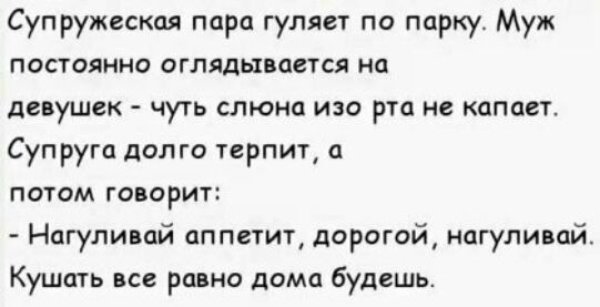Супружеская пара гуляет по парку Муж постоянно оглядывается на девушек чуть слюна изо рта не копает Супруга долго терпит потом говорит Нагуливай аппетит дорогой нагуливай Кушать все равно дома будешь