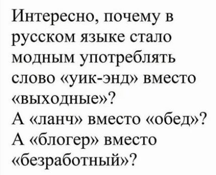 Интересно почему в русском языке стало модным употреблять слово уик энд вместо выходные А ланч вместо обед А блогер вместо безработный