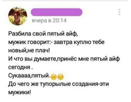 вчерд о и Разбипа свой пятый айФ мужик говорить завтра куплю тебе новыйме плач И что вы думаетелринёс мне пятый айф сегодня Окааавлятый до чего же тупорылые созданияспи мужики