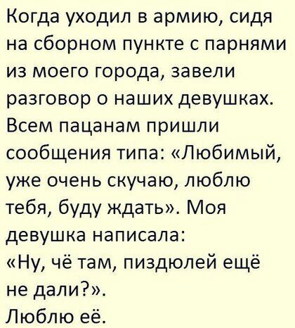 Когда уходил в армию сидя на сборном пункте с парнями из моего города завели разговор о наших девушках Всем пацанам пришли сообщения типа Любимый уже очень скучаю люблю тебя буду ждать Моя девушка написала Ну чё там пиздюлей ещё не дали Люблю её