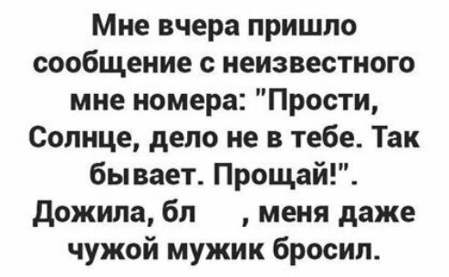 Мне вчера пришло сообщение с неизвестного мне номера Прости Солнце дело не в тебе Так бывает Прощай дожила бл меня даже чужой мужик бросил
