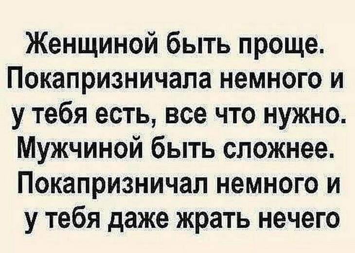 Женщиной быть проще Покапризничапа немного и у тебя есть все что нужно Мужчиной быть сложнее Покапризничал немного и у тебя даже жрать нечего
