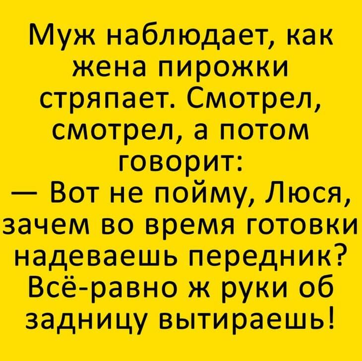 Муж наблюдает как жена пирожки стряпает Смотрел смотрел а потом говорит Вот не пойму Люся зачем во время готовки надеваешь переди пик Всё равно ж руки об задницу вытираешь