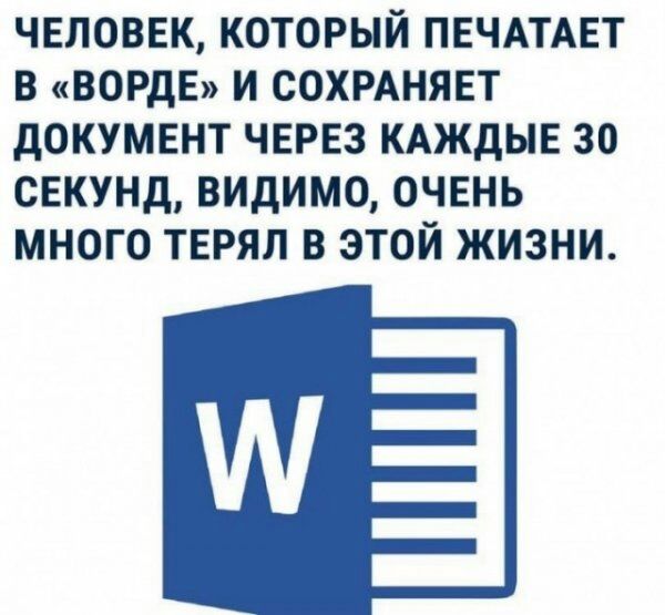 ЧЕЛОВЕК КОТОРЫЙ ПЕЧАТАЕТ В ВОРдЕ И СОХРАНЯЕТ дОКУМЕНТ ЧЕРЕЗ КАЖДЫЕ 30 СЕКУНД ВИДИМО ОЧЕНЬ МНОГО ТЕРЯЛ В ЭТОЙ ЖИЗНИ