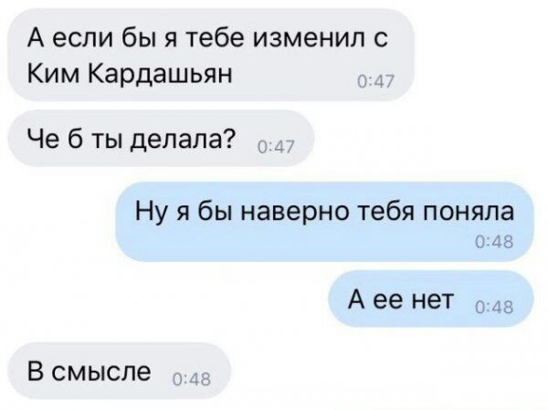 А если бы я тебе изменил с Ким Кардашьян Че б ты делала Ну я бы наверно тебя поняла О 18 А ее нет о В смысле