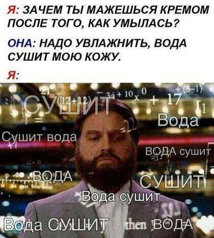 Я ЗАЧЕМ ТЫ МАЖЕШЬСЯ КРЕМОМ ПОСЛЕ ТОГО КАК УМЬЛАСЬ ОНА НАДО УВЛАЖНИТЬ ВОДА СУШИТ МОЮ КОЖУ Щщит вода _ ВОДА сушит водА бу ит _гЧЁЁД да сушит _ ВЭД А