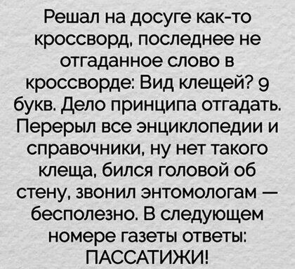 Решал на досуге как то кроссворд последнее не отгаданное слово в кроссворде Вид клещей 9 букв дело принципа отгадать Перерыл все энциклопедии и справочники ну нет такого клеща бился головой об стену звонил энтомологам бесполезно В следующем номере газеты ответы ПАССАТИЖИ