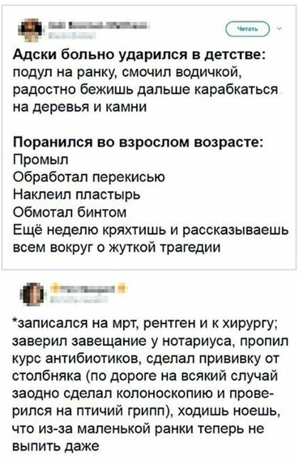 в _а выч Адски больно ударился в детстве подул на ранку смочип водичкой радостно бежишь дальше карабкаться на деревья и камни Поранился во взрослом возрасте Промып обработал перекисью Наклеил пластырь обмотал бинтом Ещё неделю кряхтишь и рассказываешь всем вокруг о жуткой трагедии и _ записапся на мрт рентген и к хирургу заверил завещание у нотариуса пропил курс антибиотиков сделал прививку от сто
