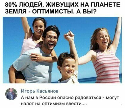 80 ЛЮДЕЙ ЖИВУЩИХ НА ПЛАНЕТЕ ЗЕМЛЯ ОПТИМИСТЫ А ВЫ Игорь Касьянов А нам в России опасно радоваться могут налог на оптимизм внести