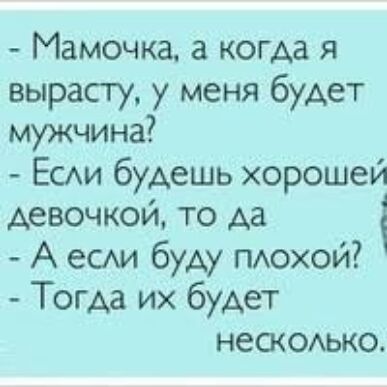 Мамочка а когда я вырасту у меня будет мужчина ЕСАИ будешь хорошей девочкой то да А есм буд пдохой Тогда их будет нескоько