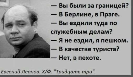 Вы были за границей В Берлине в Праге Вы ездили туда по служебным делам Я не ездил я пешком В качестве туриста Нет в пехоте Евгений Леонов ХФ Тридцать три