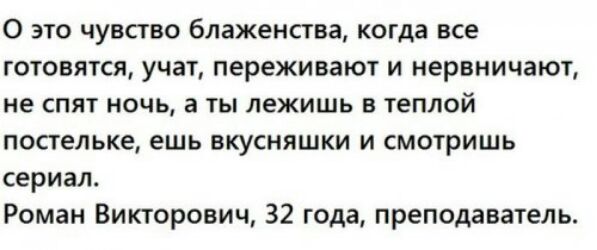 О это чувсгво блаженства когда все готовятся учат переживают и нервничают не спят ночь а ты лежишь в теплой постельке ешь вкусняшки и смотришь сериал Роман Викторович 32 года преподаватель