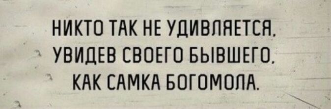 НИКТО ТАК НЕ УДИВПЯЕТСН УВИДЕВ СВОЕГО БЫВШЕГО КАК САМКА БОГОМОПА