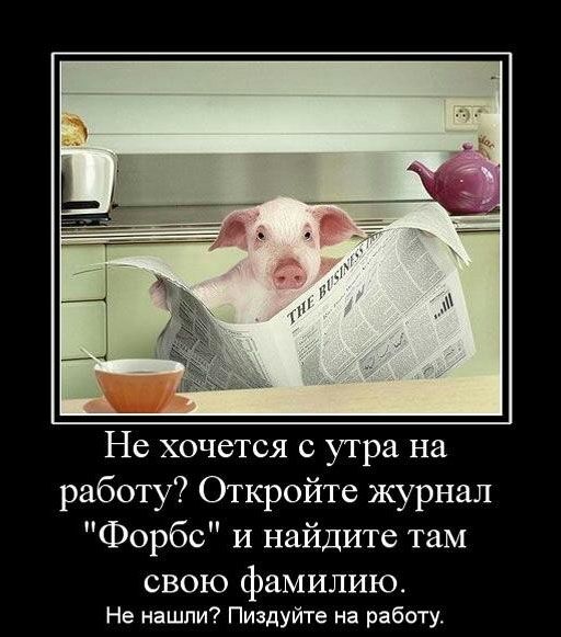 Не хочется с утра на работу Откройте журнал Форбс и найдите там свою фамилию Не нашли Пиздуйте на работу
