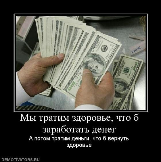 МЫ тратим здоровье что б заработать денег А потом тра тм деньги что б вернуть здоровье ввмотшдтокэви