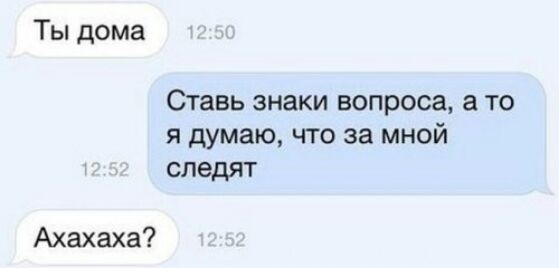 Ты дома Ставь знаки вопроса а то я думаю что за мной следят Ахахаха