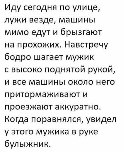 Иду сегодня по улице лужи везде машины мимо едут и брызгают на прохожих Навстречу бодро шагает мужик с высоко поднятой рукой и все машины около него притормаживают и проезжают аккуратно Когда поравнялся увидел у этого мужика в руке булыжник