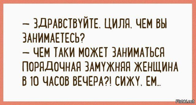 ЗДРАВСТВУЙТЕ ЦИЛЯ ЧЕМ ВН ЗАНИМАЕТЕСЬ ЧЕМ ТАКИ МОЖЕТ ЗАНИМАТЬСЯ ПОРЯДОЧНАП ЗАМУЖНЯЯ ЖЕНЩИНА В Ю ЧАСОВ ВЕЧЕРА СИЖУ ЕМ