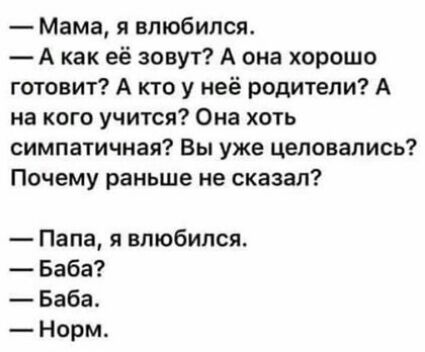 Мама я влюбился А как её зовут А она хорошо готовит А кто у неё родители А на кого учится Она хоть симпатичная Вы уже целовались Почему раньше не сказал Папа я влюбился Баба Баба Норм