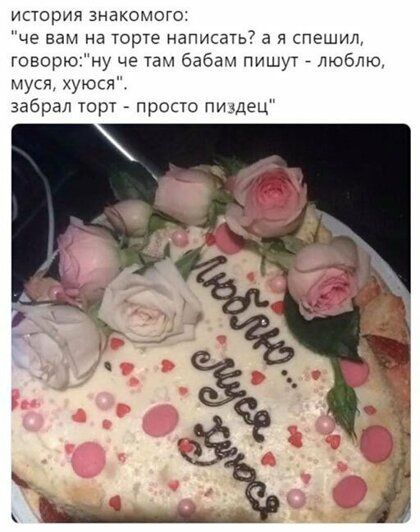 история знакомого че вам на торте написать я спешил говорюну че там бабам пишут _ люблю Муся хуюся забрал торт просто пиздец