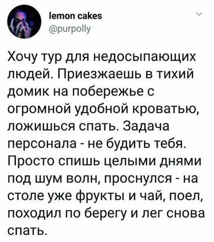 етоп саКез ршроПу Хочу тур для недосыпающих людей Приезжаешь в тихий домик на побережье с огромной удобной кроватью пожишься спать Задача персонала не будить тебя Просто спишь целыми днями под шум волн проснулся на столе уже фрукты и чай поел походил по берегу и лег снова спать