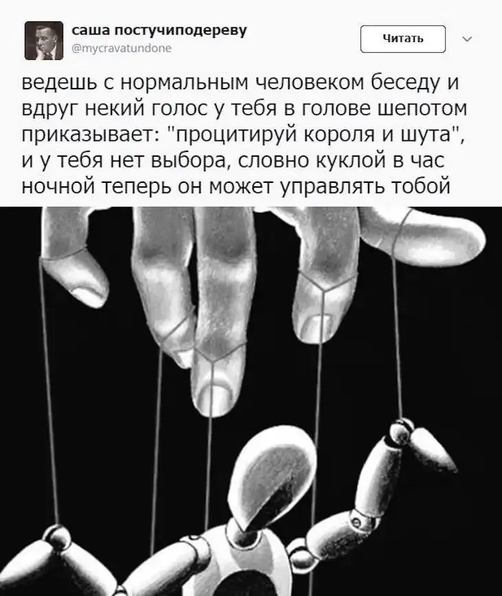 асашапостучиподереву Чип ведешь с нормальным человеком беседу и вдруг некий голос у тебя в голове шепотом приказывает процитируй короля и шута и у тебя нет выбора словно куклой в час ночной теперь он может управлять тобой