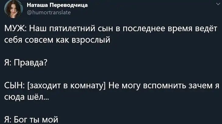 4 Наташа Переводчица тотапза1е МУЖ Наш пятилетний сын в последнее время ведёт себя совсем как взрослый Я Правда СЫН заходит в комнату Не могу вспомнить зачем я сюда шёл Я Вот ты мой