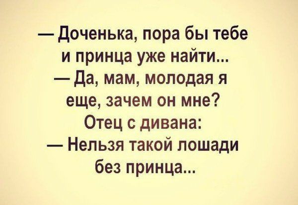 Доченька пора бы тебе и принца уже найти Да мам молодая я еще зачем он мне Отец с дивана Нельзя такой лошади без принца