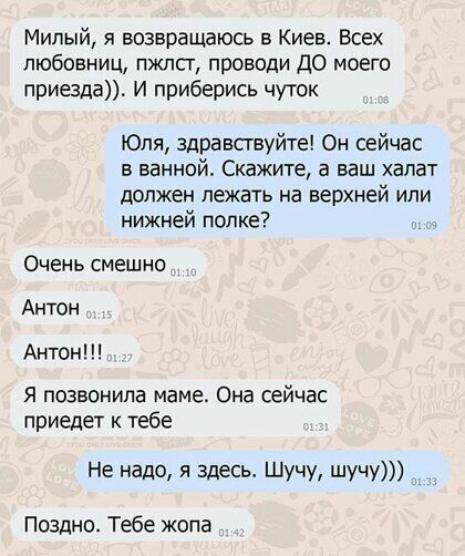 Милый я возвращаюсь в Киев Всех любовниц пжлсг проводи ДО моего приезда И приберись чуток Юля здравсгвуйте Он сейчас в ванной Скажите а ваш халат должен лежать на верхней или нижней попке Очень смешно Антон Антон я позвонила маме Она сейчас приедет к тебе Не надо я Здесь Шучу шучу Поздно Тебе жопа