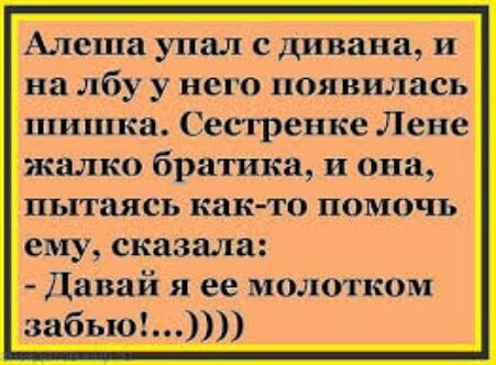Алеша упал с дивана и на лбу у него появилась шипкка Сесгренке Лене жалко братика и она пытаясь както ПОМОЧЬ ВВЦ сказала Давай я ее молотком забыо