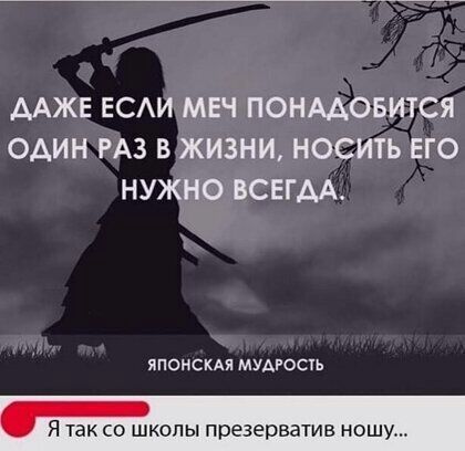 ААЖЕ ЕСАИ МЕЧ ПОНААОБИТСЯ ОАИН РАЗ В ЖИЗНИ НОСИТЬ ЕГО НУЖНО ВСЕГДА японскдя мудгость Я так со школы презерватив ношу