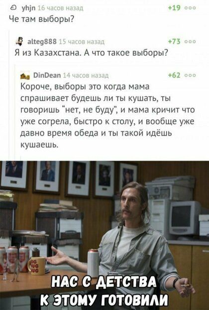 9 ути 19 Че там выборы7 е аШщЗЕЗ из Я из Казахстана А что такое выборы отп Короче выборы это ксГда мама спрашивай будешь ли ты кушауь ты говоришь нет не буду и мама кричит что уже согрела быстро к пы и вообще уже давно время обеда и гы такой идешь кушаешь НАС С ДЕТСТВА К ЭТОМУ Г ОТОВИАИ