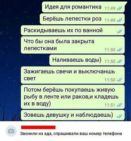 Идея для романтика Берёшь лепестки роз Раскидываешь их по ванной Что бы она была закрыта лепестками Напиваешь воды Зажигаешь свечи и еыкпючаншь свет Потом берёшь покупаешь живую рыбу в ленте или раковм кладешь их в воду Зовешь девушку и наблюдаешь Звонили из ада спрашивали ваш номер гелеФена