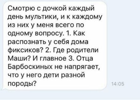 Смотрю дочкой каждый день мультики и к каждому из них у меня всего по одному вопросу 1 Как распознать у себя дома Фиксиков 2 Где родители Маши И главное 3 Отца Барбоскиных не напрягает что у него дети разной породы