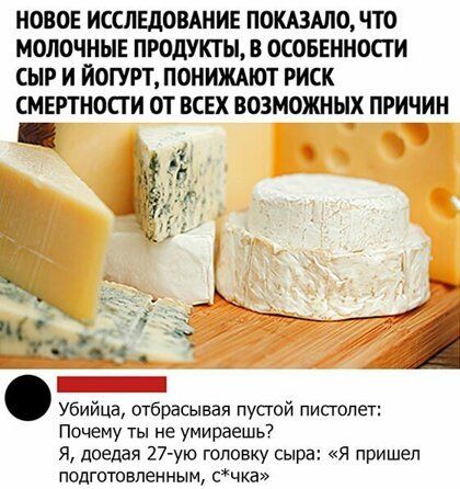 НОВОЕ ИССЛЕДОВАНИЕ ПОКАЗАЛО ЧТО МОЛОЧНЫЕ ПРОДУКТЫ В ОСОБЕННОСТИ СЫР И ИОГУРТ ПОНИЖАЮТ РИСК СМЕРТНОПИ ОТ ВСЕХ ВОЗМОЖНЫХ ПРИЧИН Ё Убийца отбрасывая пустой пистолет Почему ты не умираешь Я доедаи 27 ую головку сыра Я пришел подготовленным сча
