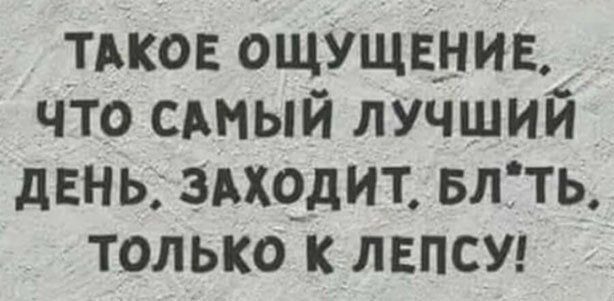 _тдков ощущение что САМЫЙ ЛУЧШИЙ динь здхчдит влть только к лвпсуг