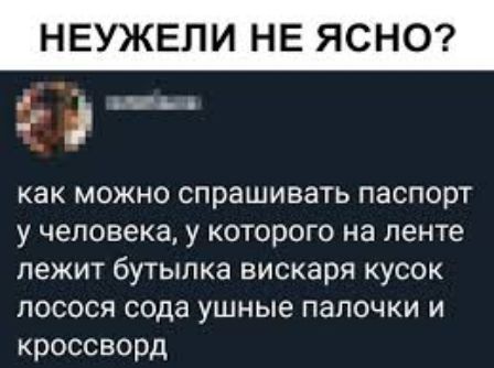 ЕУЖЕЛИ НЕ ЯСНО как можно спрашивать паспорт у человека у которого на ленте лежит бутылка вискаря кусок лосося сода ушные палочки и кроссворд