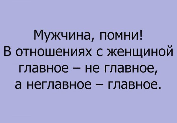 Мужчина помни В отношениях с женщиной главное не главное а неглавное главное