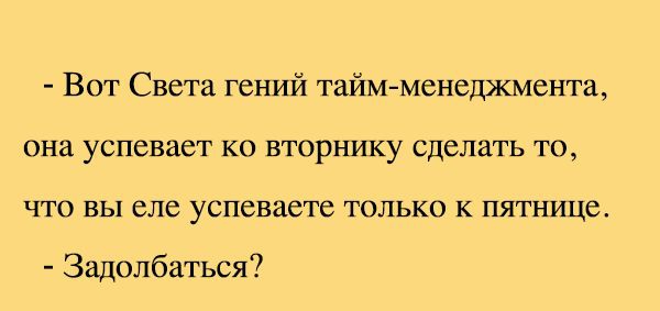 Вот Света тентЦЗ таймменеджмента она успевает ко вторнику сделать то что вы еле успеваете только к пятнице Задолбаться