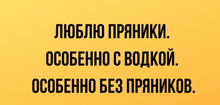 ЛЮБЛЮ ПРЯНИКИ ОООБЕННО О ВОДКОЙ ОООБЕННО БЕЗ ПРЯНИКОВ