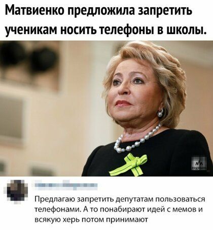 Матвиенко предложила запретить УЧЕНИКЗМ НОСИТЬ ТЕЛЕФОНЫ В ШКОЛЫ Предлагаю запретить депутатам пользоваться телефонами А то пшиабирзют идей мемшв и всякую херь потом примимзют