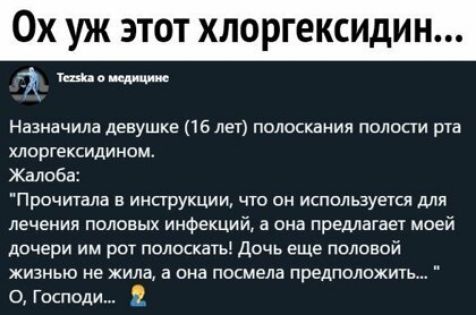 Ох уж этот хлоргексидин за таща щит Назначила девушке 16 лет полоскания полости рта хлоргексидином Жалоб Прочитала в инструкции что он используется для лечения половых инфекций в она предлагает моей дочери им рот полоскать дочь еще половой жизнью не жила в она посмела предположить О Господи
