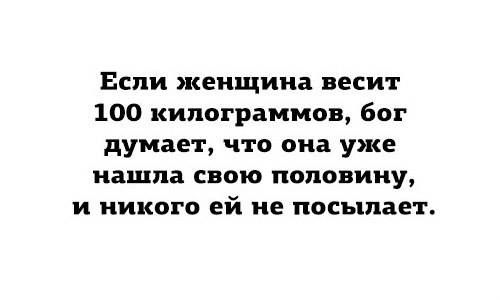 Если женщина весит 100 килограммов бог думает что она уже нашла СВОЮ половину и никого ей не посылает