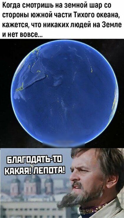 Когда смотришь на земной шар со стороны южной части Тихого океана кажется что никаких людей на Земле И нет ВОВСЕ впягплдть тп ТС а